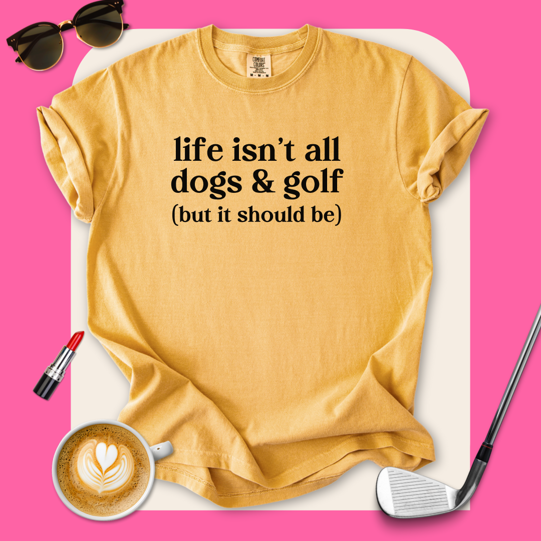 Life Isn't All Dogs & Golf T-Shirt