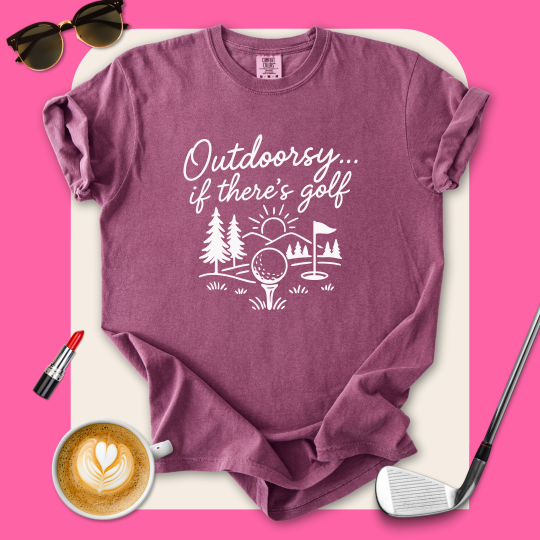 Outdoorsy… If There’s Golf T-Shirt