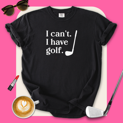 I Can't. I Have Golf. T-Shirt