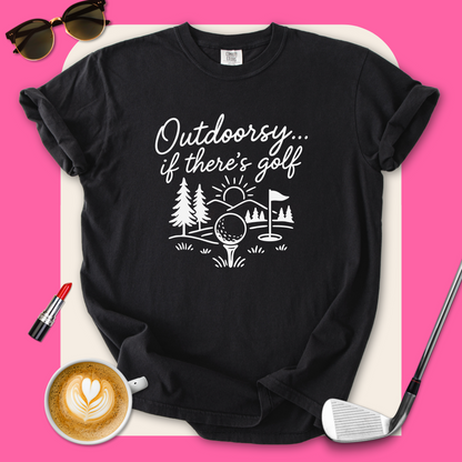 Outdoorsy… If There’s Golf T-Shirt