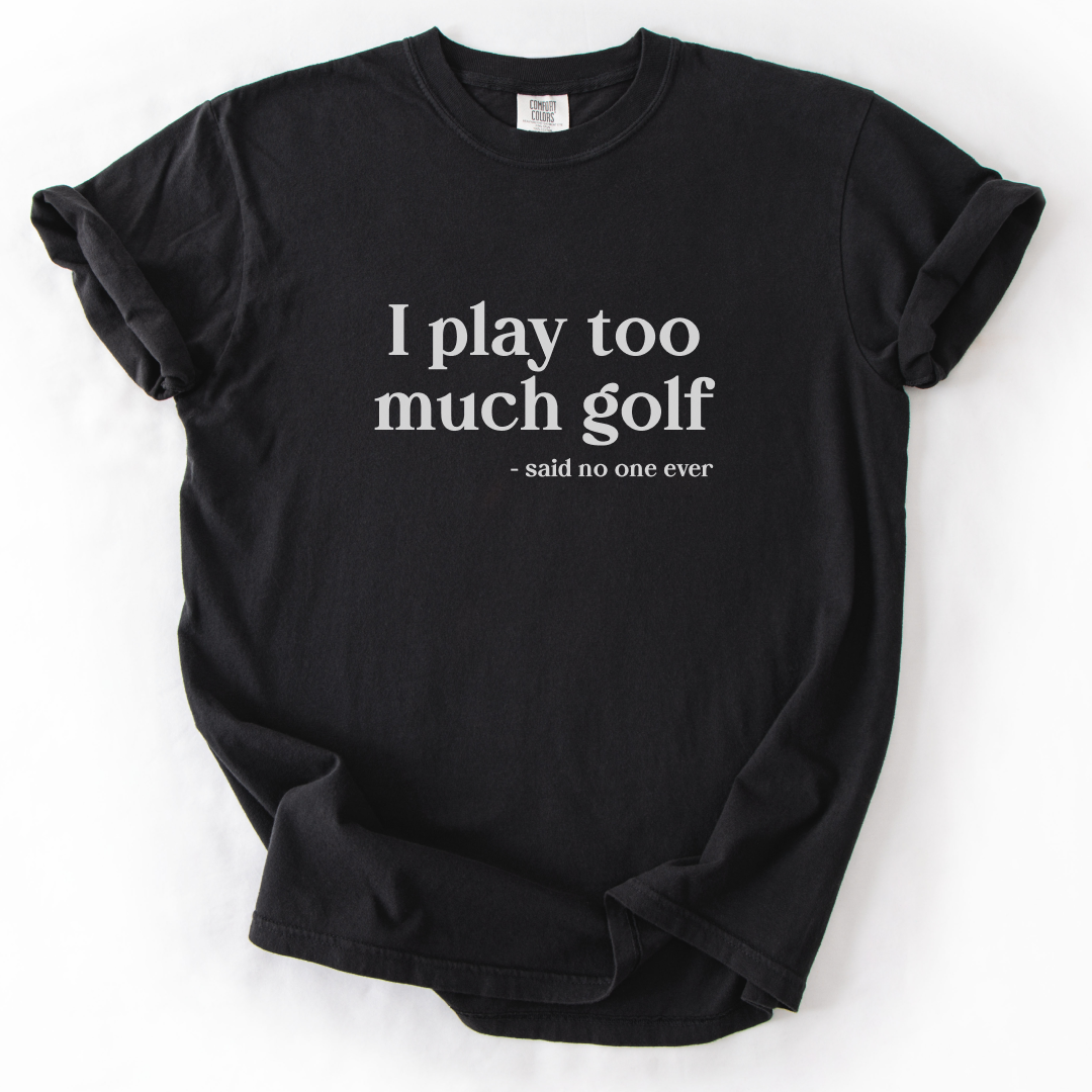 I Play Too Much Golf T-Shirt