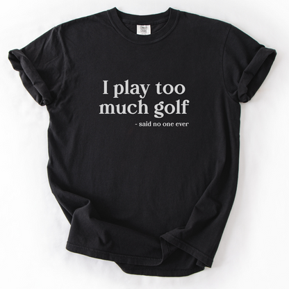 I Play Too Much Golf T-Shirt