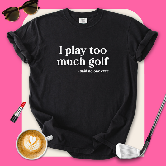 I Play Too Much Golf T-Shirt