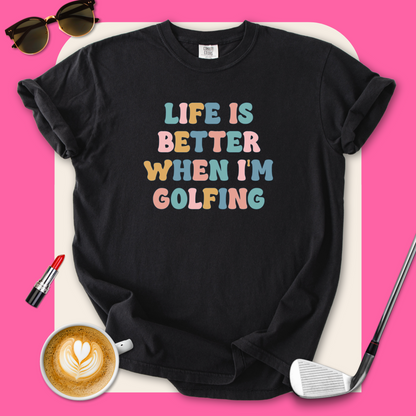 Life Is Better When I'm Golfing T-Shirt