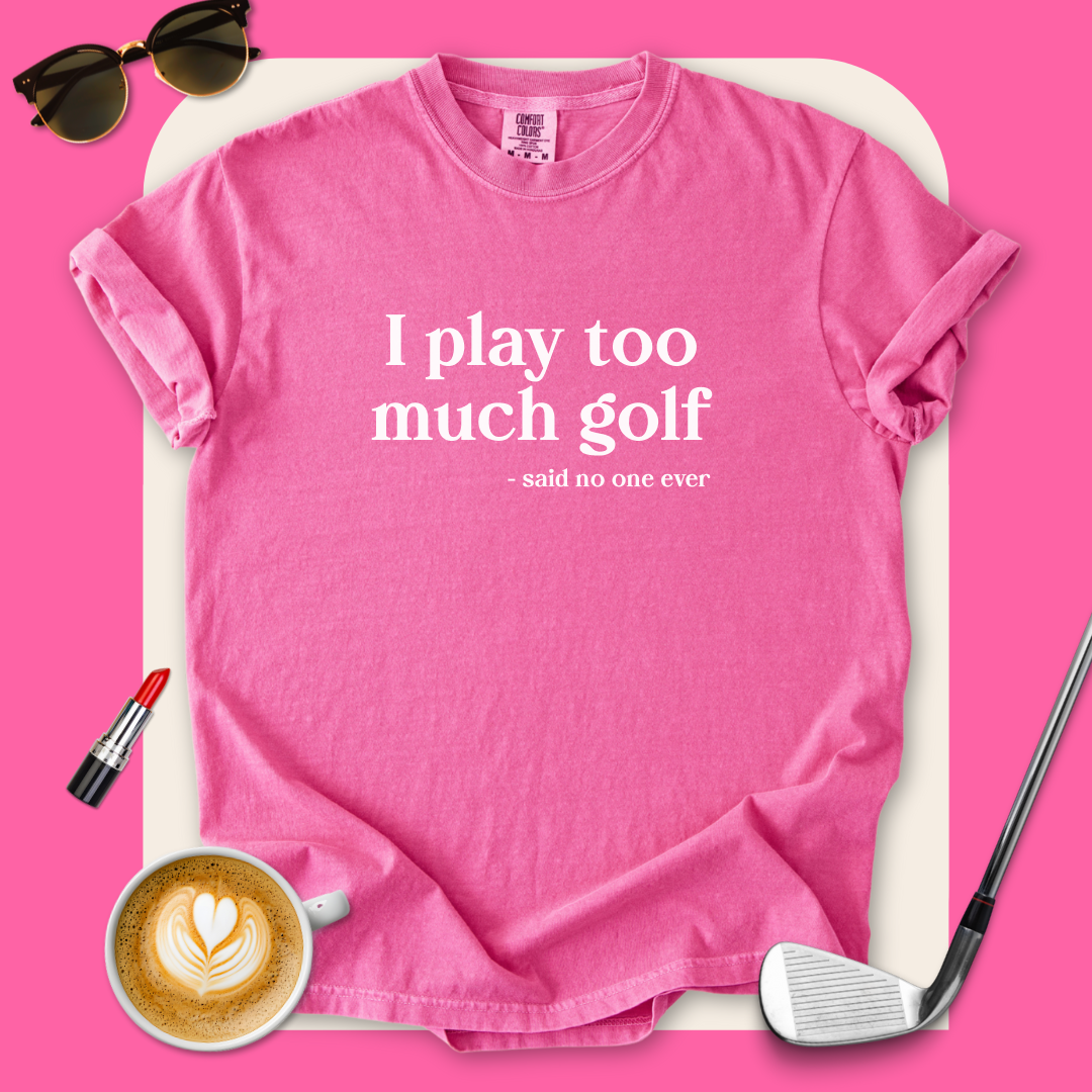 I Play Too Much Golf T-Shirt