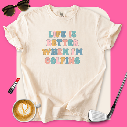 Life Is Better When I'm Golfing T-Shirt