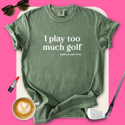 I Play Too Much Golf T-Shirt