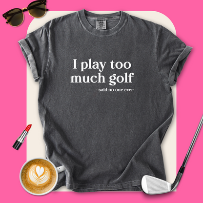 I Play Too Much Golf T-Shirt