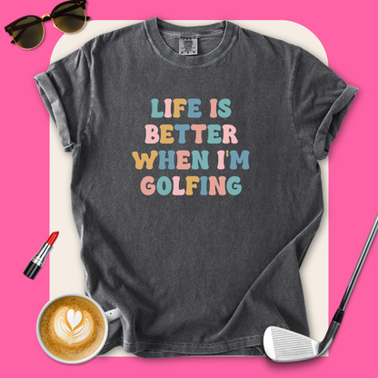 Life Is Better When I'm Golfing T-Shirt