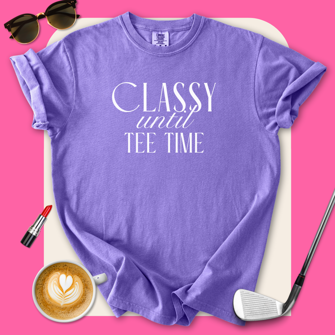 Classy Until Tee Time T-Shirt