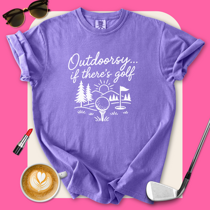 Outdoorsy… If There’s Golf T-Shirt