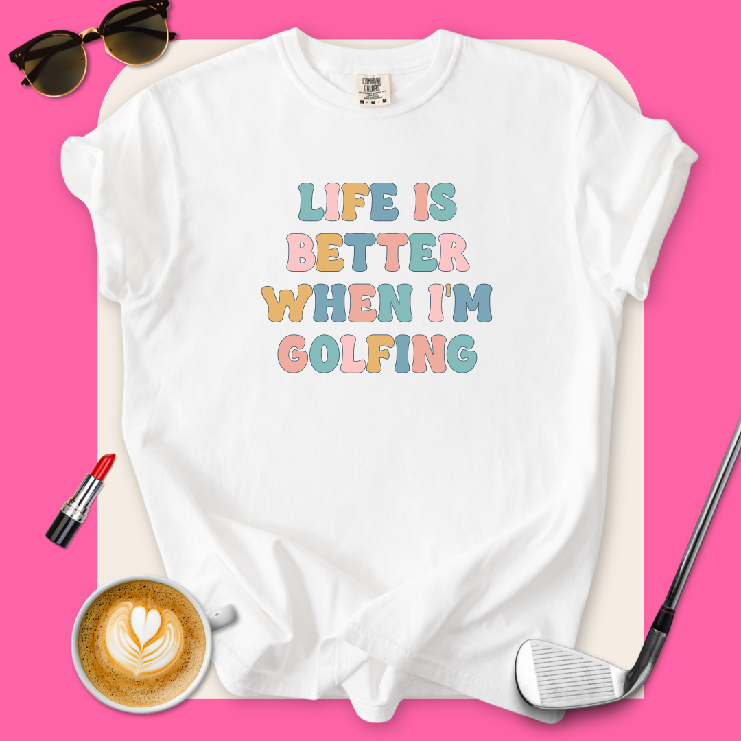 Life Is Better When I'm Golfing T-Shirt