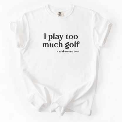I Play Too Much Golf T-Shirt